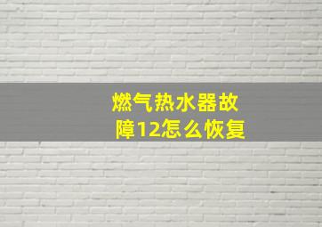 燃气热水器故障12怎么恢复