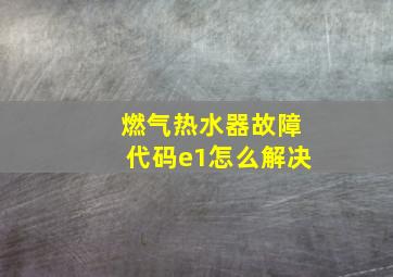 燃气热水器故障代码e1怎么解决