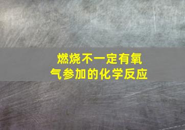 燃烧不一定有氧气参加的化学反应