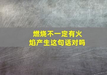 燃烧不一定有火焰产生这句话对吗