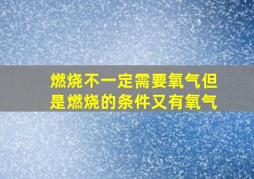 燃烧不一定需要氧气但是燃烧的条件又有氧气