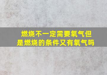 燃烧不一定需要氧气但是燃烧的条件又有氧气吗