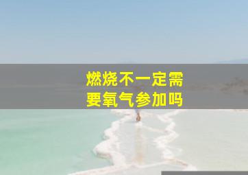 燃烧不一定需要氧气参加吗