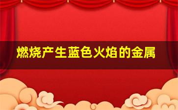 燃烧产生蓝色火焰的金属