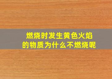 燃烧时发生黄色火焰的物质为什么不燃烧呢