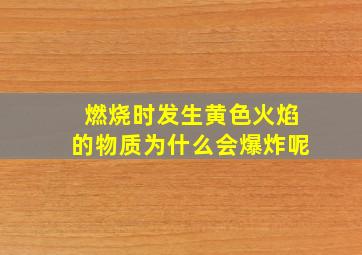 燃烧时发生黄色火焰的物质为什么会爆炸呢