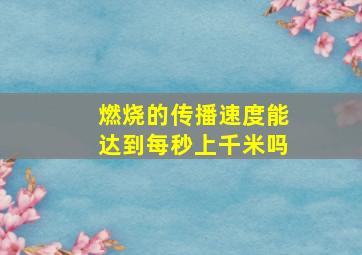 燃烧的传播速度能达到每秒上千米吗