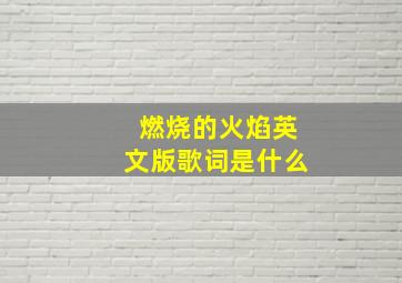 燃烧的火焰英文版歌词是什么