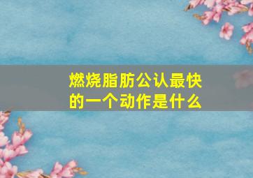 燃烧脂肪公认最快的一个动作是什么