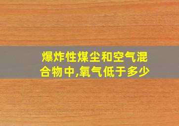 爆炸性煤尘和空气混合物中,氧气低于多少