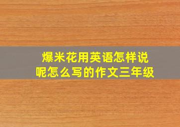 爆米花用英语怎样说呢怎么写的作文三年级