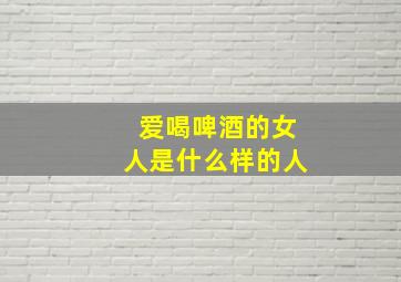 爱喝啤酒的女人是什么样的人