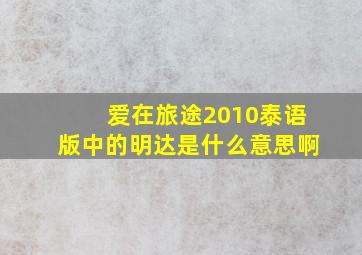 爱在旅途2010泰语版中的明达是什么意思啊