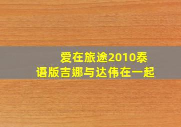 爱在旅途2010泰语版吉娜与达伟在一起