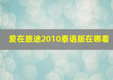 爱在旅途2010泰语版在哪看