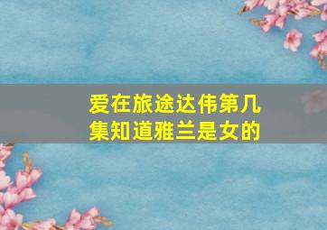 爱在旅途达伟第几集知道雅兰是女的