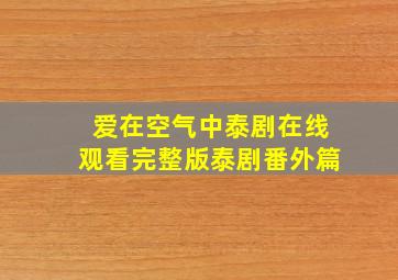 爱在空气中泰剧在线观看完整版泰剧番外篇