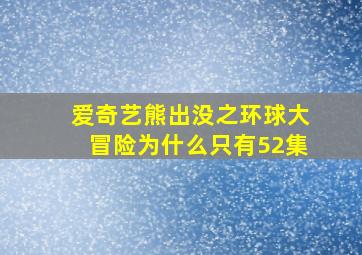 爱奇艺熊出没之环球大冒险为什么只有52集