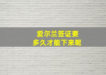 爱尔兰签证要多久才能下来呢