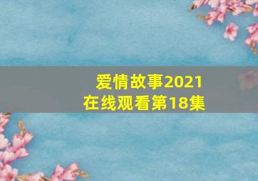 爱情故事2021在线观看第18集