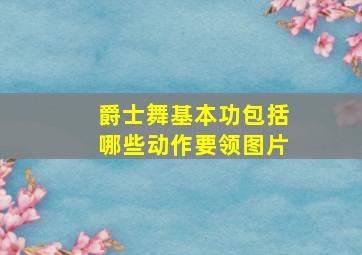 爵士舞基本功包括哪些动作要领图片