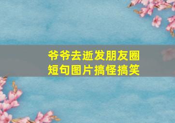 爷爷去逝发朋友圈短句图片搞怪搞笑