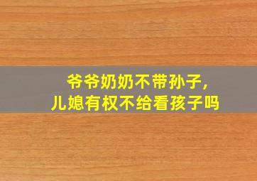 爷爷奶奶不带孙子,儿媳有权不给看孩子吗