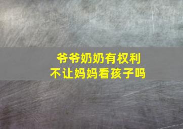 爷爷奶奶有权利不让妈妈看孩子吗