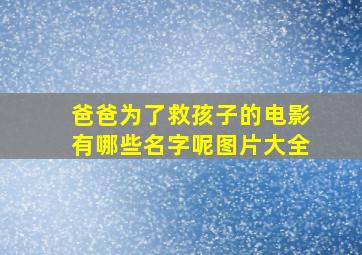 爸爸为了救孩子的电影有哪些名字呢图片大全