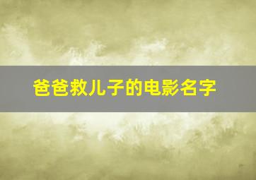 爸爸救儿子的电影名字