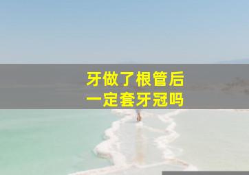 牙做了根管后一定套牙冠吗