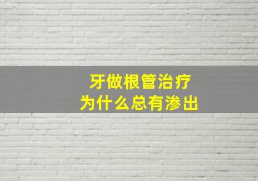 牙做根管治疗为什么总有渗出