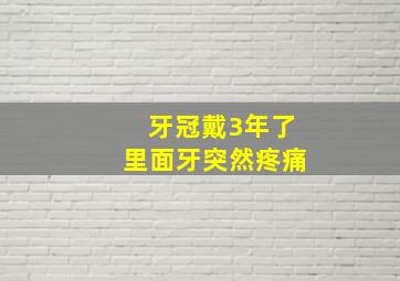 牙冠戴3年了里面牙突然疼痛