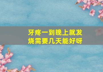 牙疼一到晚上就发烧需要几天能好呀