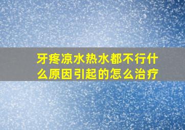 牙疼凉水热水都不行什么原因引起的怎么治疗