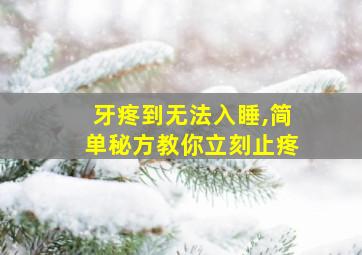 牙疼到无法入睡,简单秘方教你立刻止疼