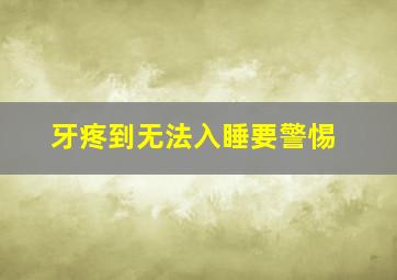 牙疼到无法入睡要警惕