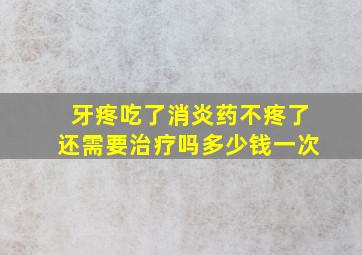 牙疼吃了消炎药不疼了还需要治疗吗多少钱一次