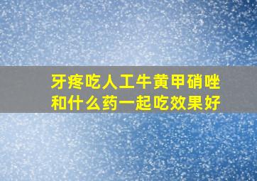 牙疼吃人工牛黄甲硝唑和什么药一起吃效果好