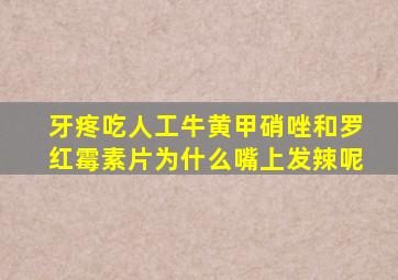 牙疼吃人工牛黄甲硝唑和罗红霉素片为什么嘴上发辣呢