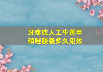 牙疼吃人工牛黄甲硝唑胶囊多久见效