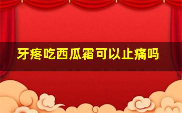 牙疼吃西瓜霜可以止痛吗