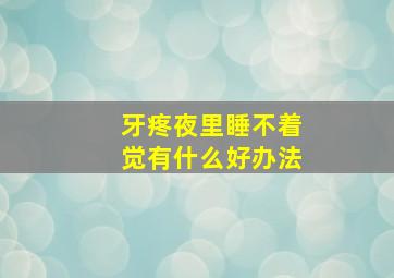 牙疼夜里睡不着觉有什么好办法