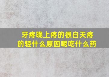 牙疼晚上疼的很白天疼的轻什么原因呢吃什么药