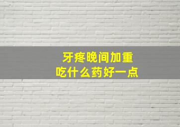 牙疼晚间加重吃什么药好一点