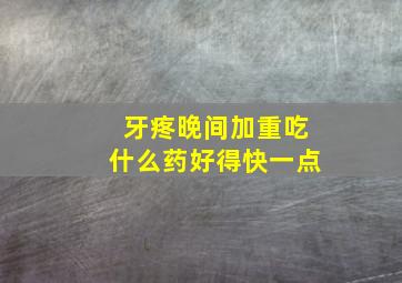 牙疼晚间加重吃什么药好得快一点