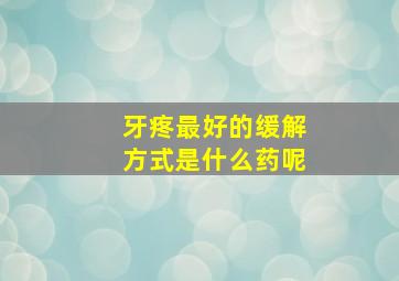 牙疼最好的缓解方式是什么药呢