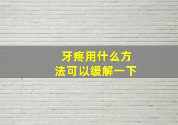 牙疼用什么方法可以缓解一下