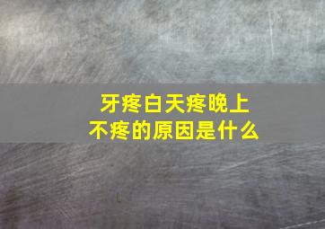 牙疼白天疼晚上不疼的原因是什么