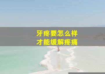 牙疼要怎么样才能缓解疼痛